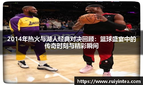 2014年热火与湖人经典对决回顾：篮球盛宴中的传奇时刻与精彩瞬间