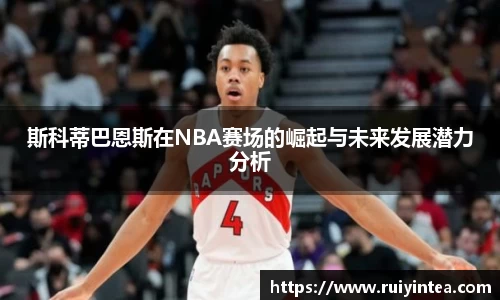 斯科蒂巴恩斯在NBA赛场的崛起与未来发展潜力分析