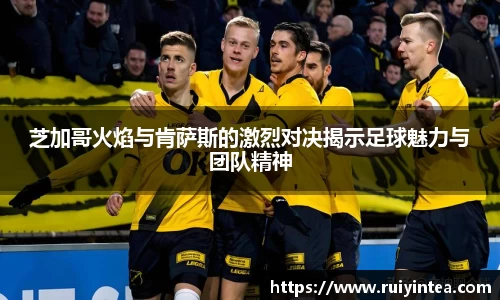 芝加哥火焰与肯萨斯的激烈对决揭示足球魅力与团队精神