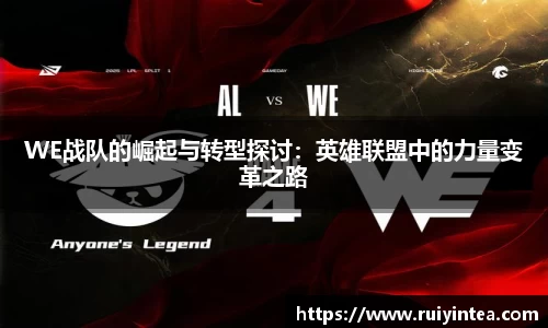 WE战队的崛起与转型探讨：英雄联盟中的力量变革之路